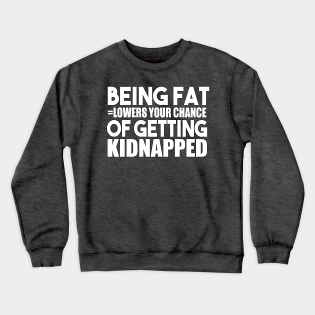 Being Fat Lowers Your Chance Of Getting Kidnapped Crewneck Sweatshirt by kimmieshops